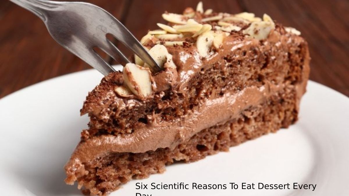 Six Scientific Reasons To Eat Dessert Every Day.