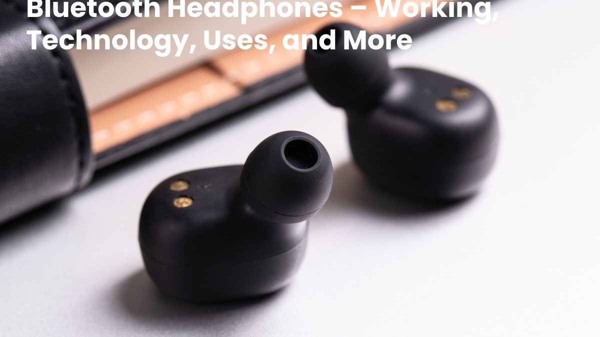 Bluetooth Headphones – Working, Technology, Uses, and More