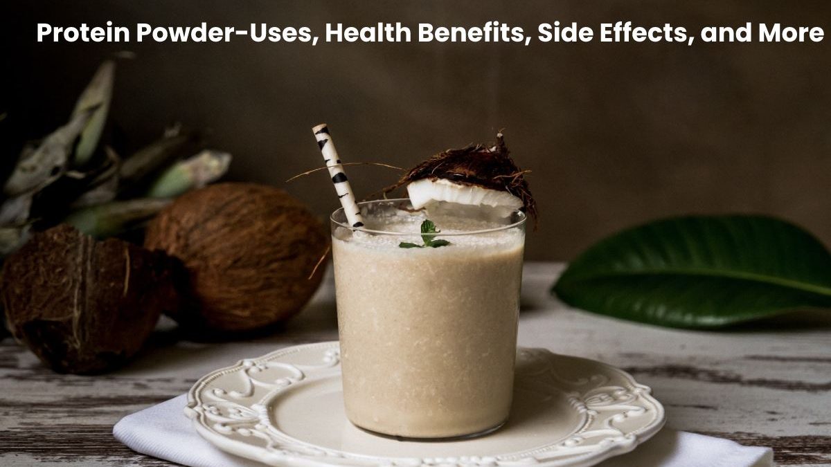 Protein Powder-Uses, Health Benefits, Side Effects, and More