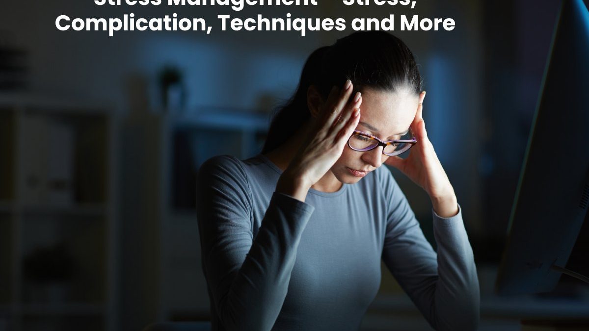 Stress Management – Stress, Complication, Techniques and More