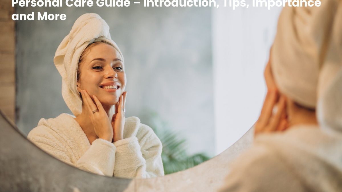 Personal Care Guide – Introduction, Tips, Importance and More