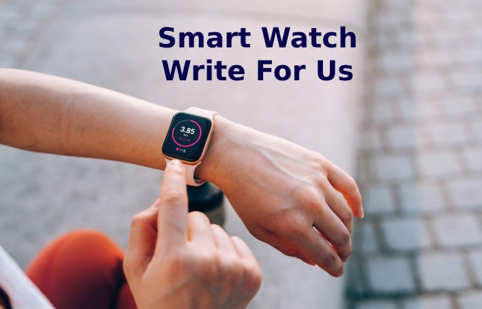 Smart Watch Write For Us