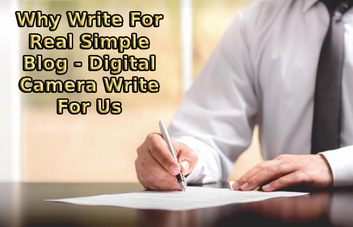 Why Write For Real Simple Blog - Digital Camera Write For Us